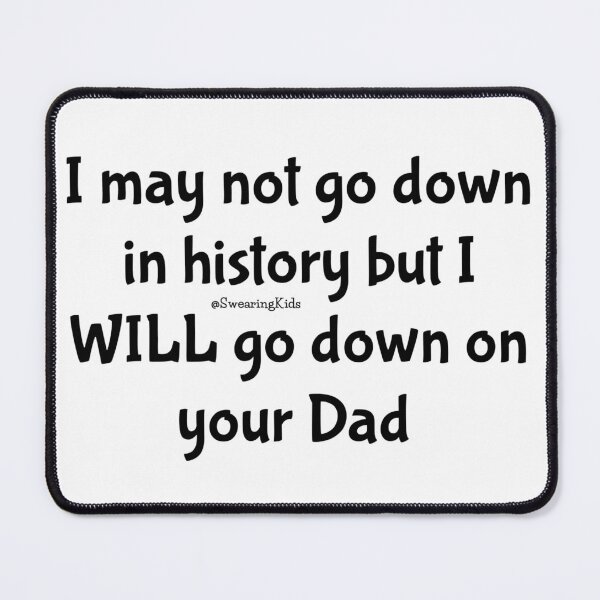 Item preview, I wont go down in history but I'll go down on your Dad  designed and sold by SwearingKids.