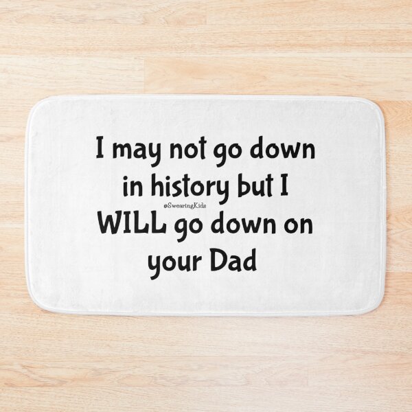 Item preview, I wont go down in history but I'll go down on your Dad  designed and sold by SwearingKids.