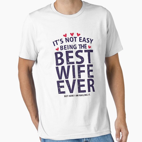 It's Not Easy Being The Best Wife Ever but here i am nailing it Essential T-Shirt