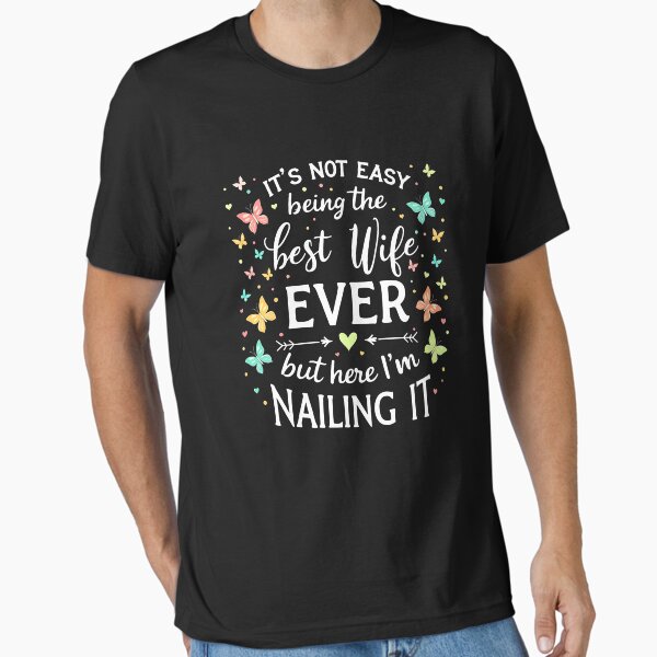 It's Not Easy Being The Best Wife Ever but here i am nailing it Essential T-Shirt