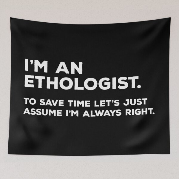 Item preview, I'm An Ethologist, To Save Time Let's Just Assume I'm Always Right designed and sold by teesaurus.