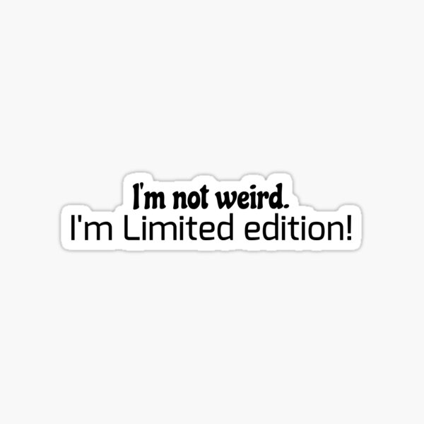 I'm not weird. I'm limited edition. Sticker