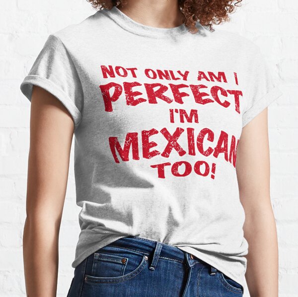 Item preview, Not Only Am I perfect, I'm Mexican too! designed and sold by TexMexTees.