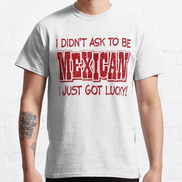 Item preview, I didn't ask to be Mexican, I just got Lucky designed and sold by TexMexTees.