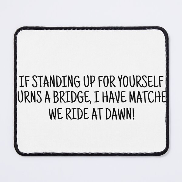 Item preview, If Standing Up For Yourself Burns a Bridge, I have Matches. We ride at Dawn! designed and sold by Alberto Dominguez.