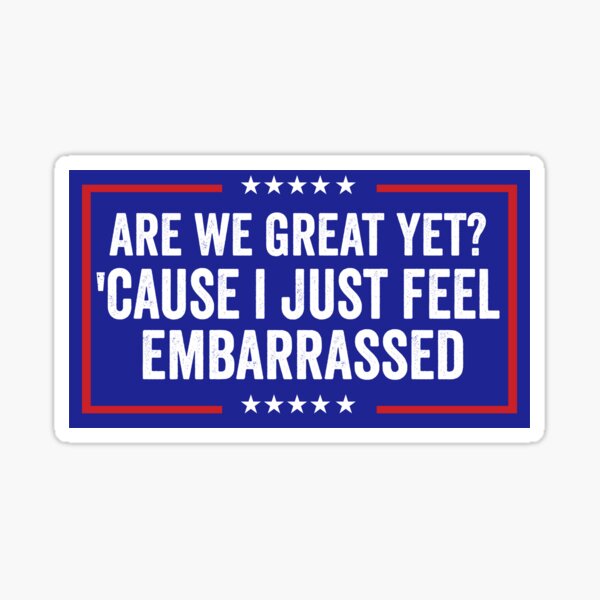 Item preview, Are we great yet ? Cause I Just Feel Embarrassed Funny Anti Trump Bumper designed and sold by Burpishop.