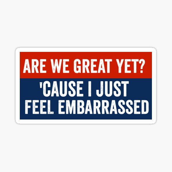 Item preview, Are we great yet ? Cause I Just Feel Embarrassed Funny Anti Trump Bumper designed and sold by Burpishop.
