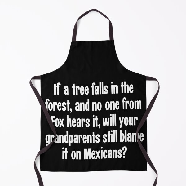 Item preview, If A Tree Falls In the Forest, And No One From Fox Hears It, Will Your Grandparents Still Blame It On Mexicans? designed and sold by Good-Looking Corpse.