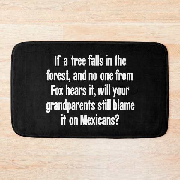 Item preview, If A Tree Falls In the Forest, And No One From Fox Hears It, Will Your Grandparents Still Blame It On Mexicans? designed and sold by Good-Looking Corpse.