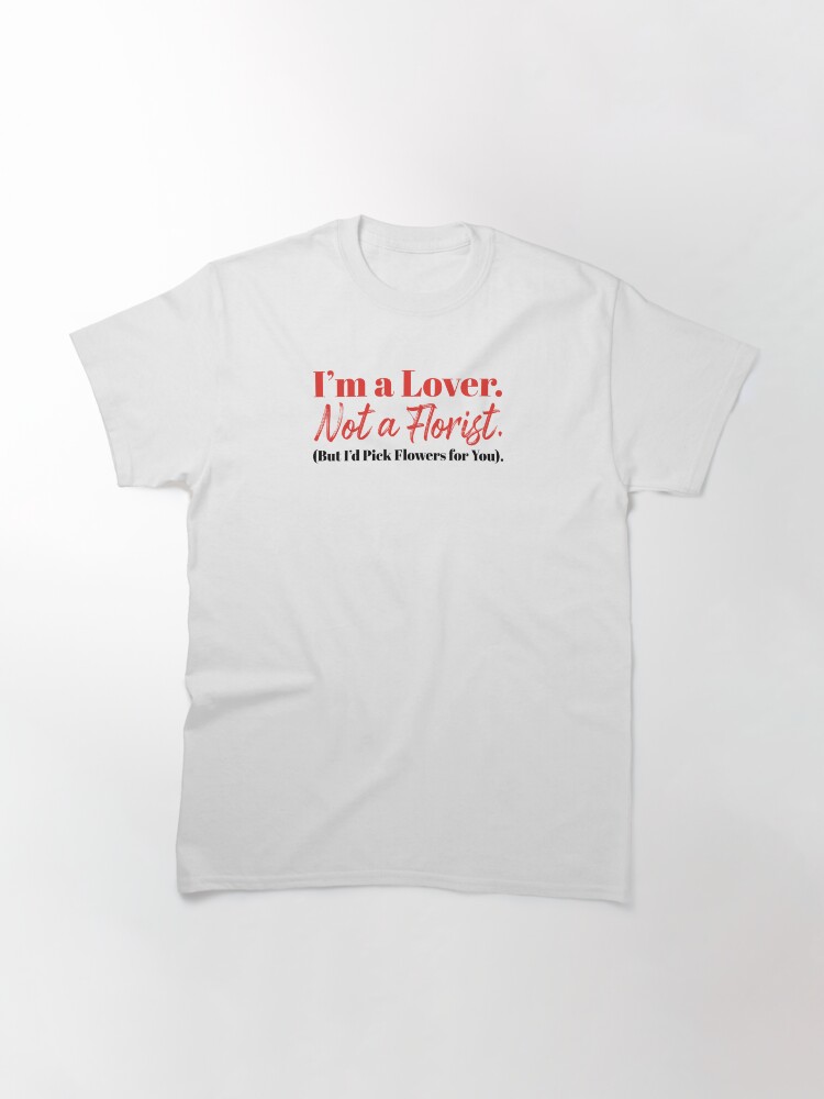Thumbnail 3 of 7, Classic T-Shirt, I'm a Lover, Not a Florist (But I'd Pick Flowers for You). designed and sold by Finvara.
