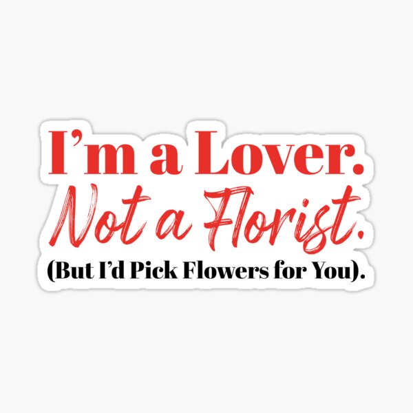I'm a Lover, Not a Florist (But I'd Pick Flowers for You). Sticker
