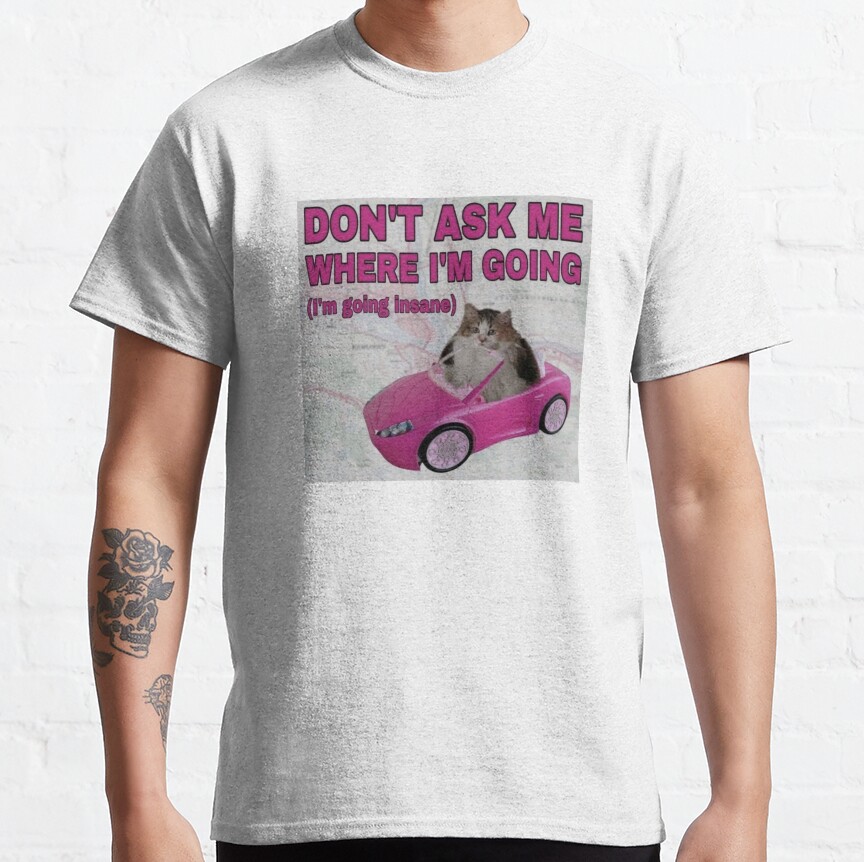 Don'T Ask Me Where I'M Going (I'M Going Insane) Classic T-Shirt