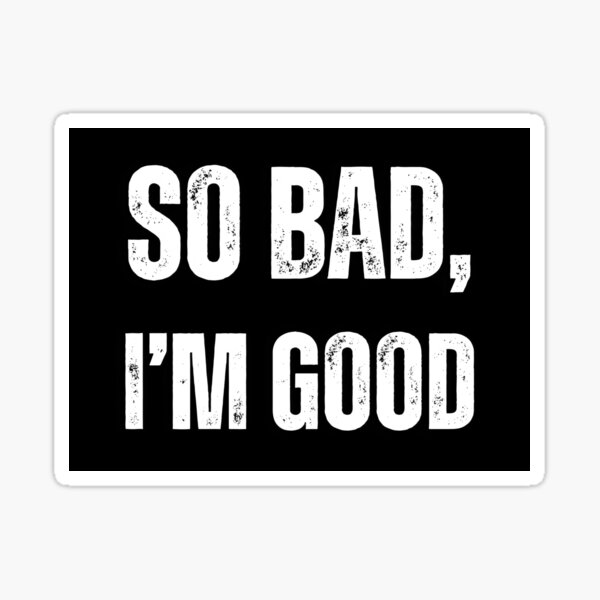 Item preview, So Bad, I'm Good designed and sold by DLRand.