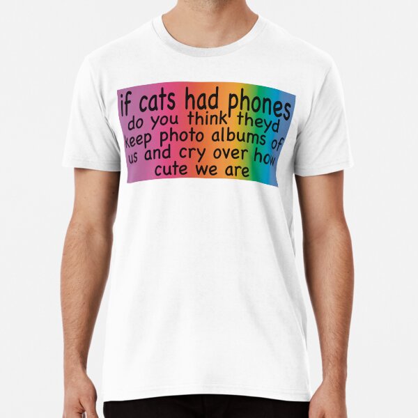 Item preview, If cats had phones do you think theyd cry over us designed and sold by heyitsleonard.