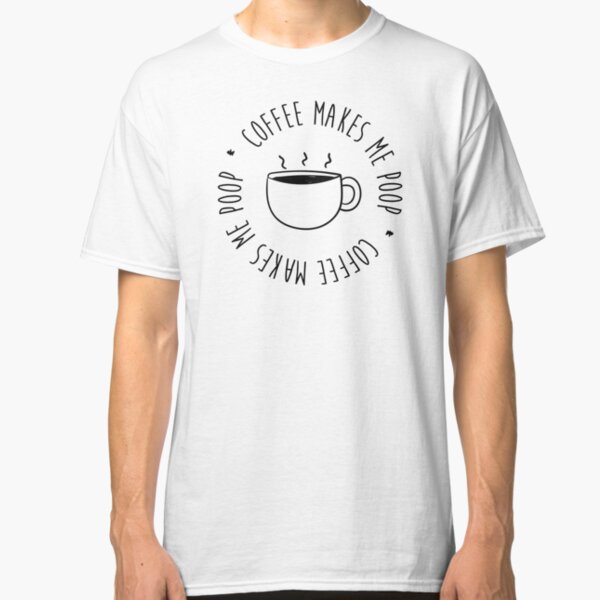 Coffee Makes Me Poop Classic T-Shirt