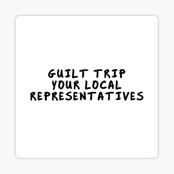 Item preview, GUILT TRIP YOUR LOCAL REPRESENTATIVES designed and sold by GolemStickers.