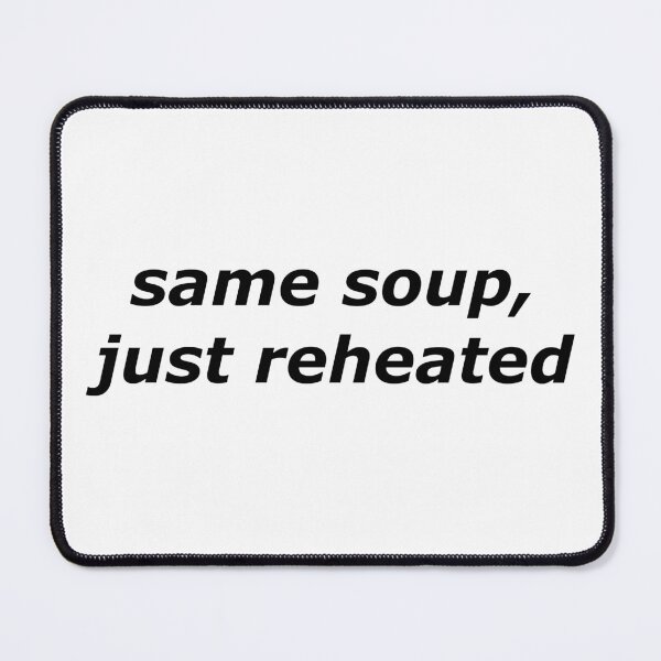 Item preview, same soup, just reheated designed and sold by aurora-borealis.