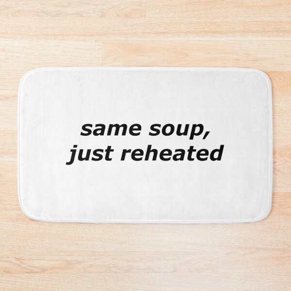 Item preview, same soup, just reheated designed and sold by aurora-borealis.
