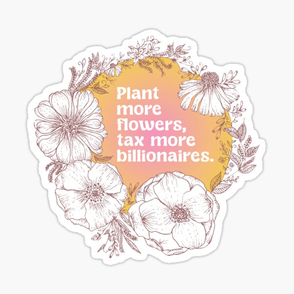 Item preview, Plant more flowers, tax more billionaires designed and sold by rylannamelia.