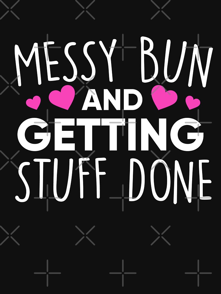 messy-bun-and-getting-stuff-done-t-shirt-by-dmanalili-redbubble