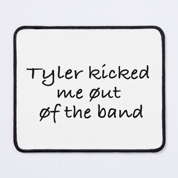 Item preview, Tyler kicked me out of the band designed and sold by Mysterious Goose .