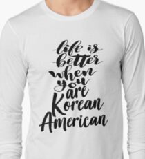 Korean American Life is Better When You Are Korean American Long Sleeve T-Shirt