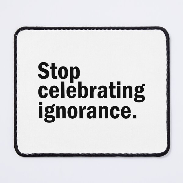 Item preview, stop celebrating ignorance. designed and sold by designing01Ar3.