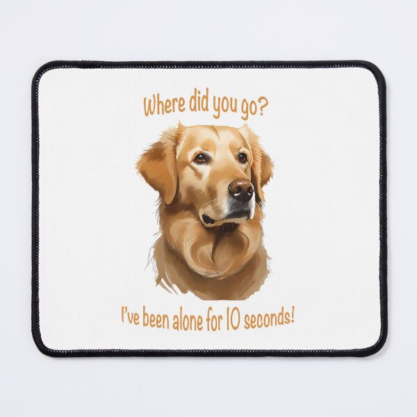 Item preview, serious face golden retriever with words where did you go? i've been alone for 10 seconds! designed and sold by planetgolden.
