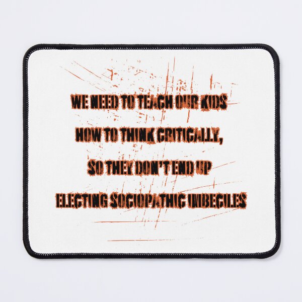 Item preview, We need to teach our kids how to think critically, so they don’t end up electing sociopathic imbeciles designed and sold by CraftedConcepts.