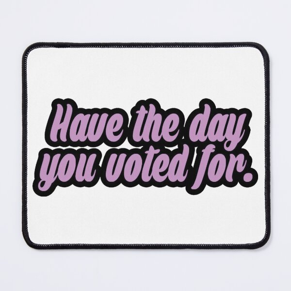 Item preview, Have the Day you Voted for designed and sold by TheDefiantDog.