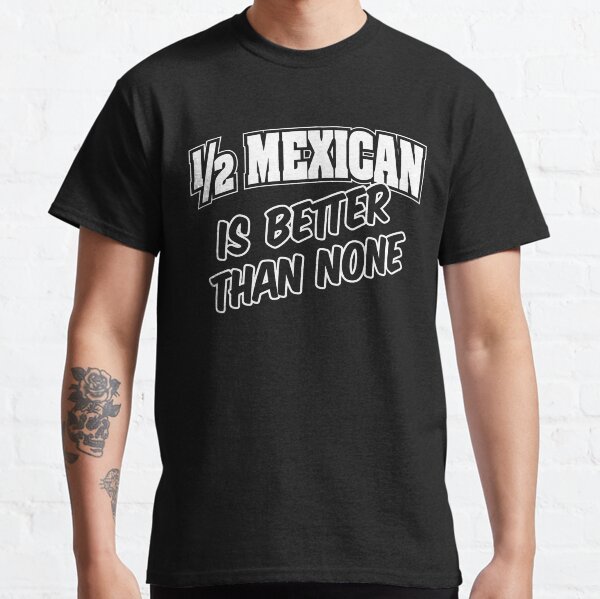 Item preview, 1/2 Mexican is better than none designed and sold by TexMexTees.