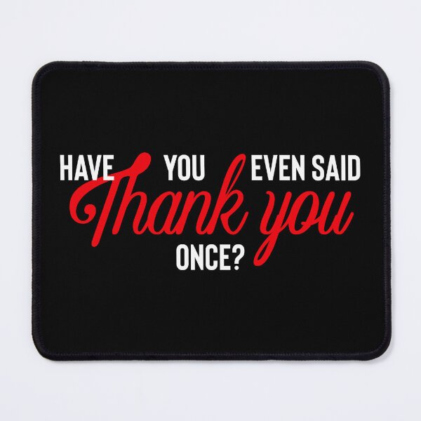 Item preview, Have You Even Said Thank You Once? Meme designed and sold by BeerBro-Designs.