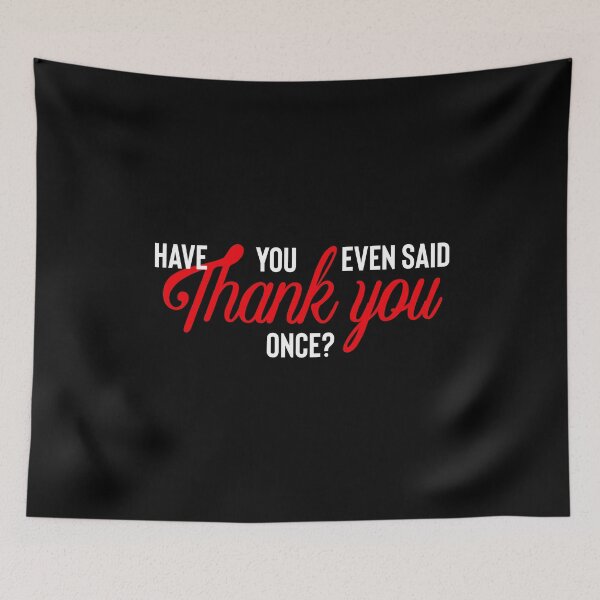 Item preview, Have You Even Said Thank You Once? Meme designed and sold by BeerBro-Designs.