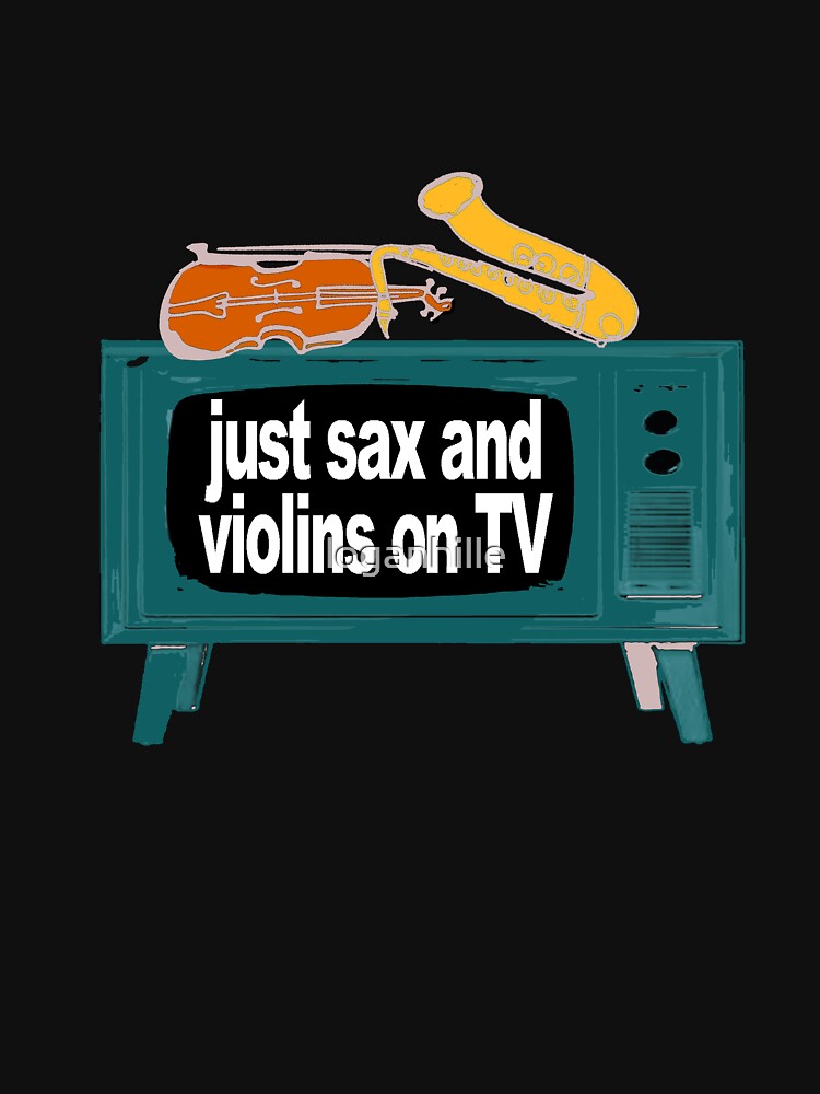 "SAX AND VIOLINS ON TV" Tshirt for Sale by loganhille Redbubble