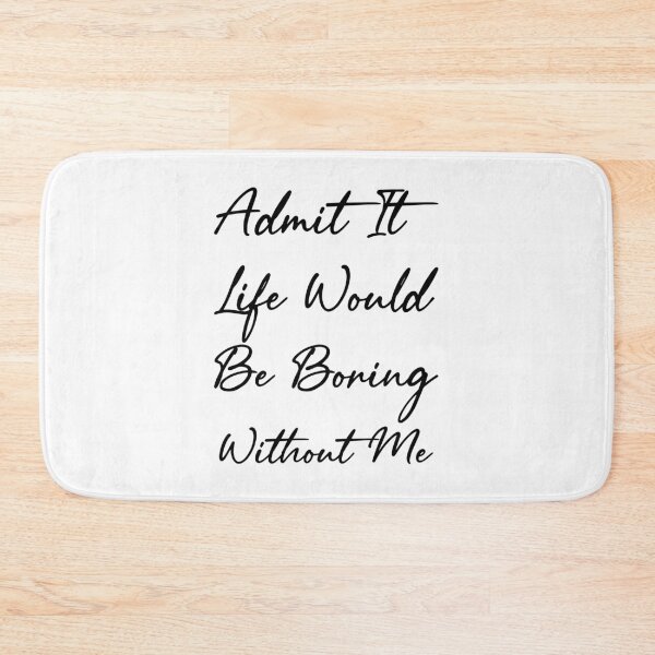Item preview, Admit It Life Would Be Boring Without Me designed and sold by SAIDDIA.