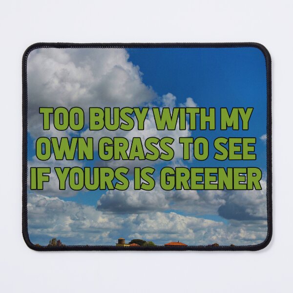 Item preview, TOO BUSY WITH MY OWN GRASS TO SEE IF YOURS IS GREENER designed and sold by The Turbulent Architect.