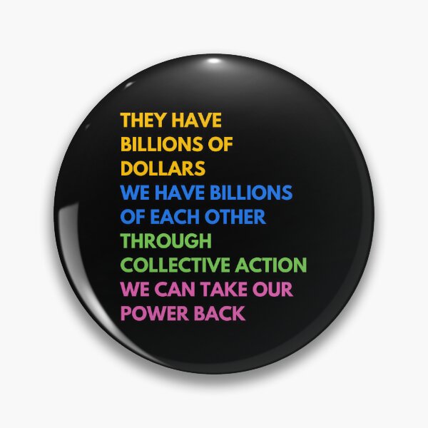 Item preview, They have billions of dollars  We have billions of each other  Through collective action  We can take our power back designed and sold by Earth Nature Creations.