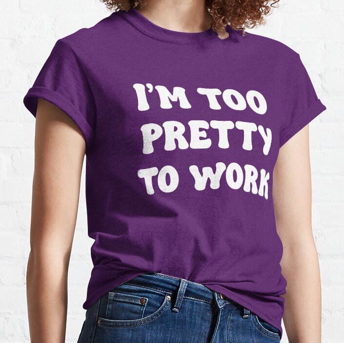 I'M Too Pretty To Work. Funny Sarcastic Quote. Funny Sarcasm Work Quote. Classic T-Shirt