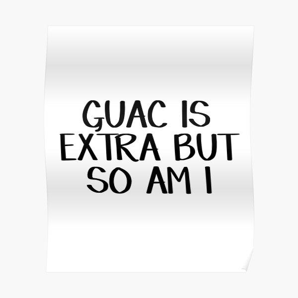 Guac is extra but so am I Poster