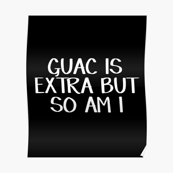 Guac is extra but so am I Poster