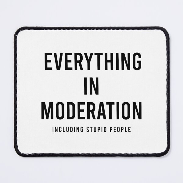 Item preview, EVERYTHING IN MODERATION...INCLUDING STUPID PEOPLE designed and sold by Mclickster.