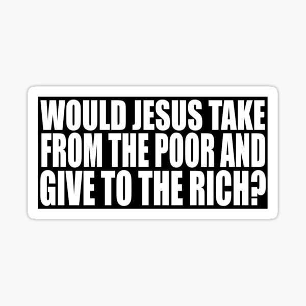 Would Jesus Take From The Poor And Give To The Rich? Sticker