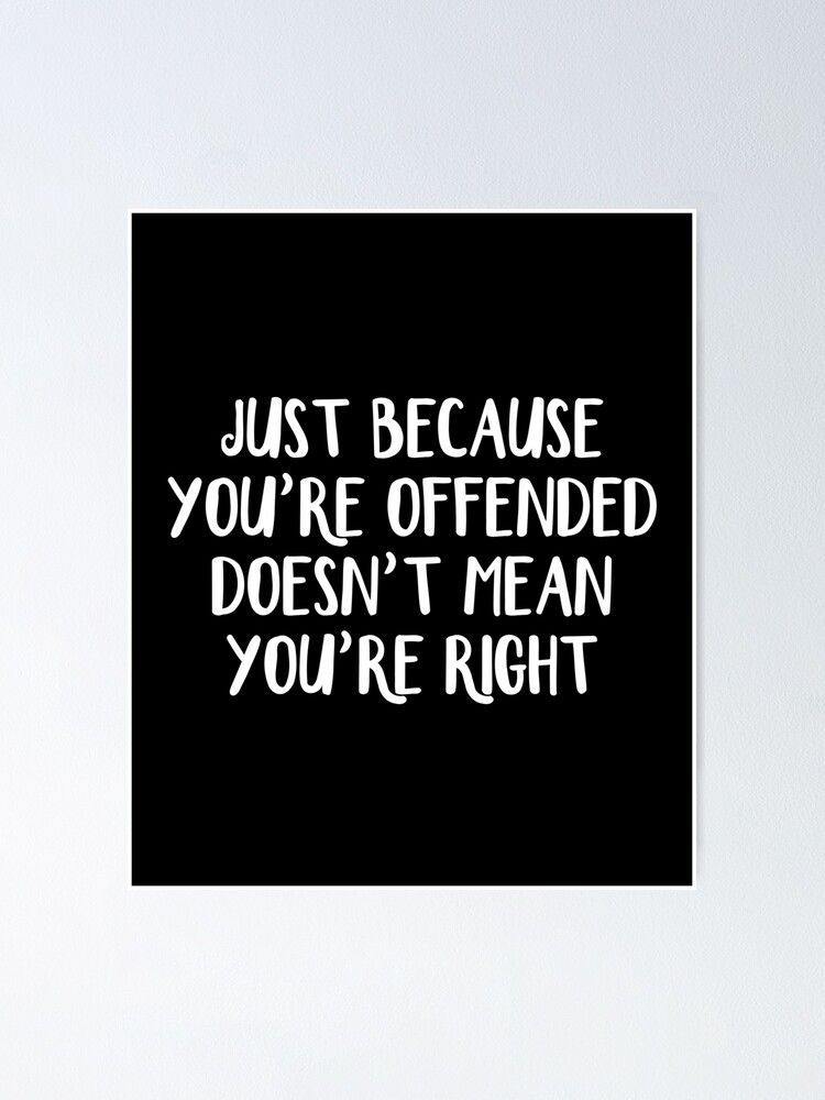 Just Because You Re Offended Doesn T Mean You Re Right Poster By