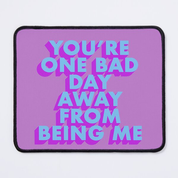 Item preview, YOU'RE ONE BAD DAY AWAY FROM BEING ME designed and sold by The Turbulent Architect.