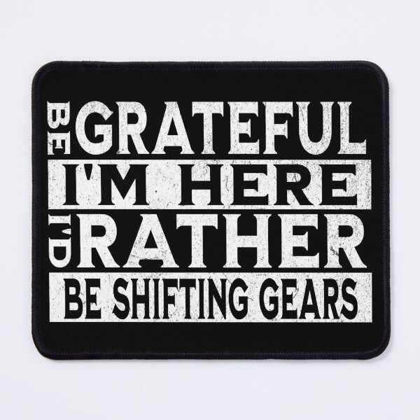 Item preview, Be Grateful I'm Here I'd Rather Be Shifting Gears Funny Sarcastic Humor Gear Shift Shifter Racing designed and sold by CarantinedChaos.