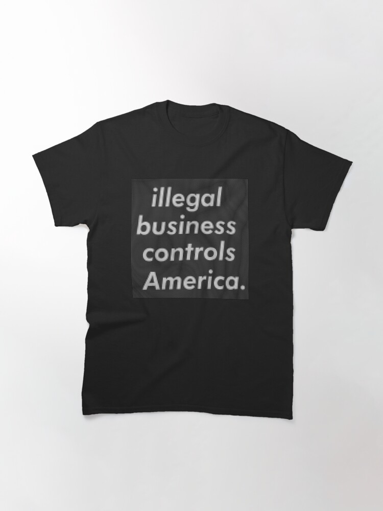 illegal business controls America. | Classic T-Shirt