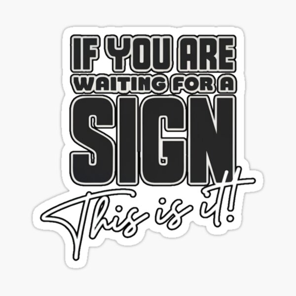 If you are waiting for a sign this is it! Sticker