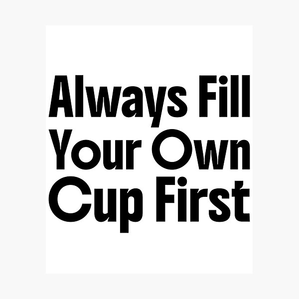 Item preview, Always Fill Your Own Cup First Self-Care Comes First designed and sold by Stick-Artistry.