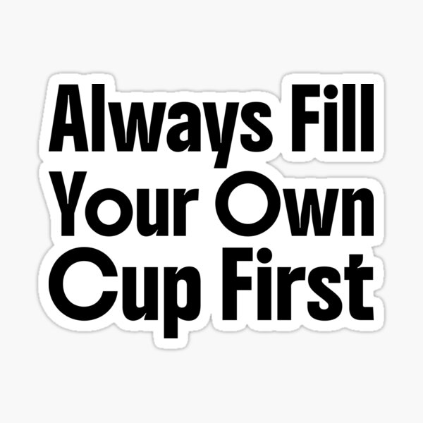 Item preview, Always Fill Your Own Cup First Self-Care Comes First designed and sold by Stick-Artistry.