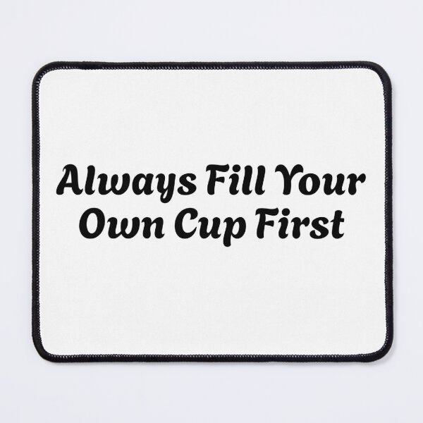 Item preview, Always Fill Your Own Cup First Self-Care Comes First designed and sold by Stick-Artistry.